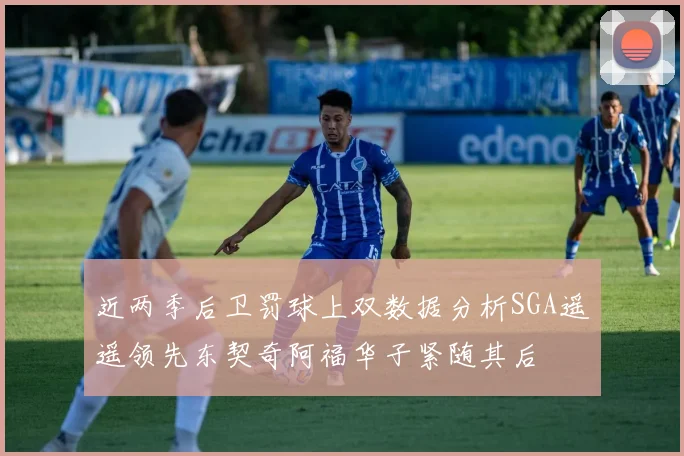 近两季后卫罚球上双数据分析SGA遥遥领先东契奇阿福华子紧随其后