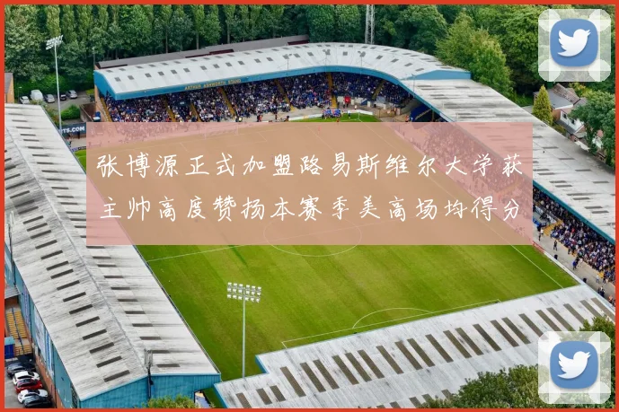 张博源正式加盟路易斯维尔大学获主帅高度赞扬本赛季美高场均得分达到202分