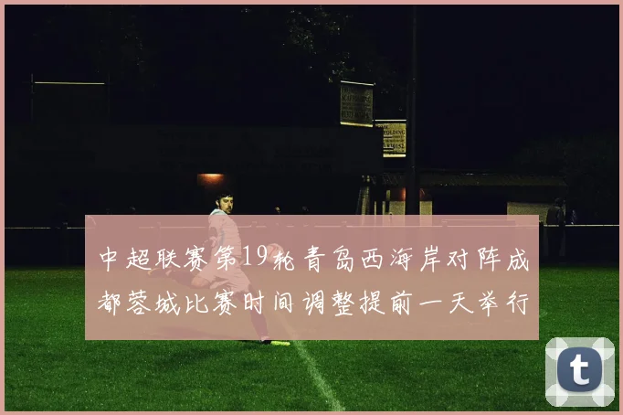 中超联赛第19轮青岛西海岸对阵成都蓉城比赛时间调整提前一天举行